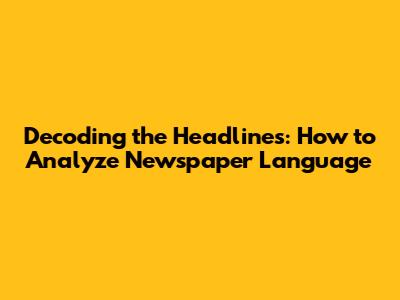 Decoding the Headlines: How to Analyze Newspaper Language
