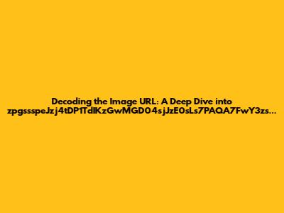 Decoding the Image URL: A Deep Dive into zpgssspeJzj4tDP1TdIKzGwMGD04sjJzE0sLs7PAQA7FwY3zs...