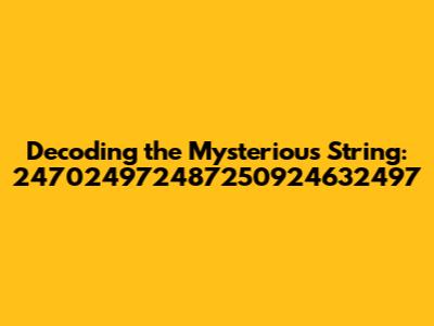 Decoding the Mysterious String: 247024972487250924632497
