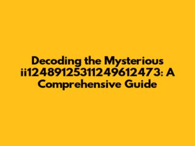 Decoding the Mysterious ii12489125311249612473: A Comprehensive Guide