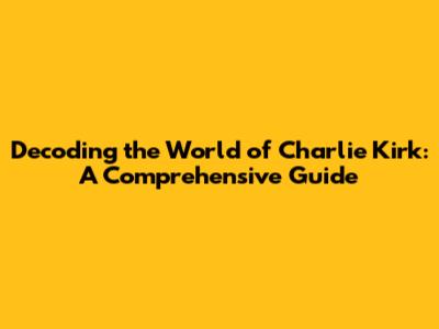 Decoding the World of Charlie Kirk: A Comprehensive Guide