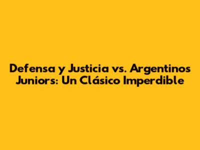 Defensa y Justicia vs. Argentinos Juniors: Un Clásico Imperdible
