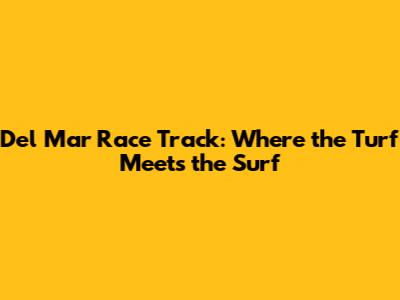 Del Mar Race Track: Where the Turf Meets the Surf