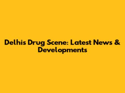Delhi's Drug Scene: Latest News & Developments