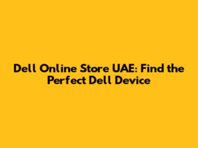 Dell Online Store UAE: Find the Perfect Dell Device