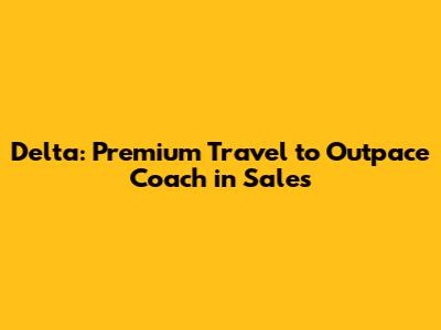 Delta: Premium Travel to Outpace Coach in Sales