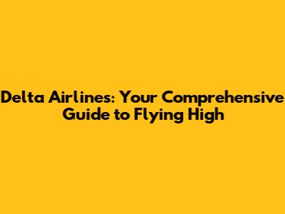 Delta Airlines: Your Comprehensive Guide to Flying High