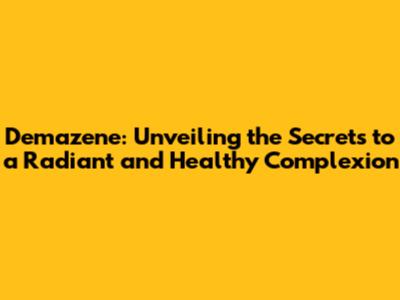Demazene: Unveiling the Secrets to a Radiant and Healthy Complexion