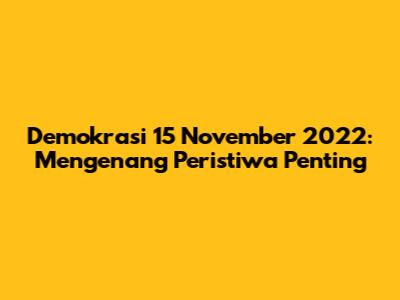 Demokrasi 15 November 2022: Mengenang Peristiwa Penting