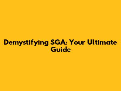 Demystifying SGA: Your Ultimate Guide