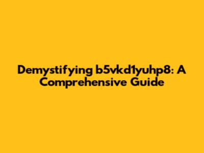 Demystifying b5vkd1yuhp8: A Comprehensive Guide