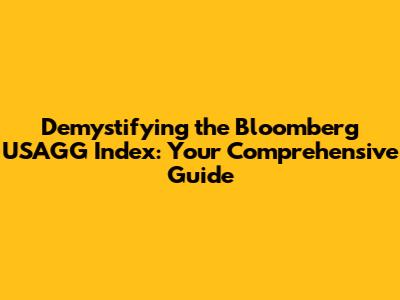 Demystifying the Bloomberg USAGG Index: Your Comprehensive Guide