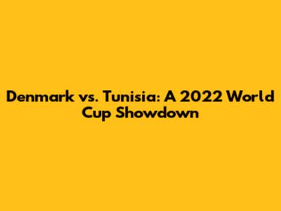 Denmark vs. Tunisia: A 2022 World Cup Showdown