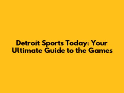 Detroit Sports Today: Your Ultimate Guide to the Games