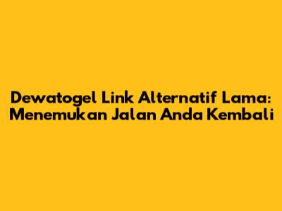 Dewatogel Link Alternatif Lama: Menemukan Jalan Anda Kembali