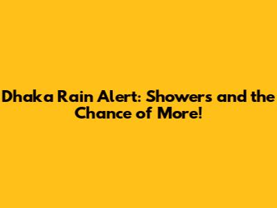 Dhaka Rain Alert: Showers and the Chance of More!