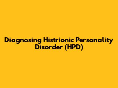 Diagnosing Histrionic Personality Disorder (HPD)