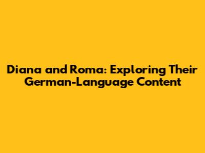Diana and Roma: Exploring Their German-Language Content