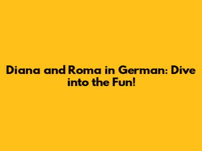 Diana and Roma in German: Dive into the Fun!