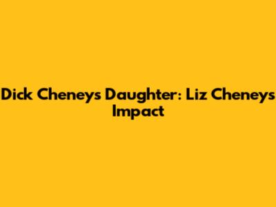 Dick Cheney's Daughter: Liz Cheney's Impact