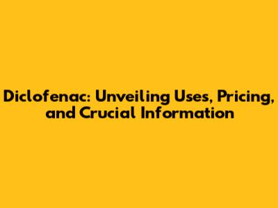 Diclofenac: Unveiling Uses, Pricing, and Crucial Information