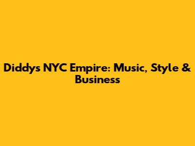 Diddy's NYC Empire: Music, Style & Business
