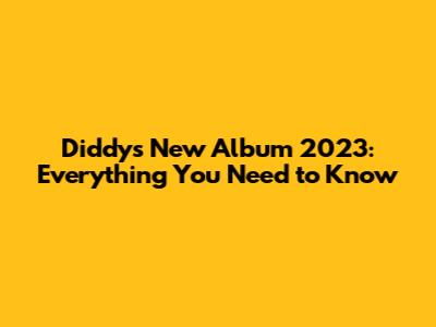 Diddy's New Album 2023: Everything You Need to Know