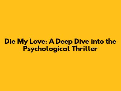 Die My Love: A Deep Dive into the Psychological Thriller