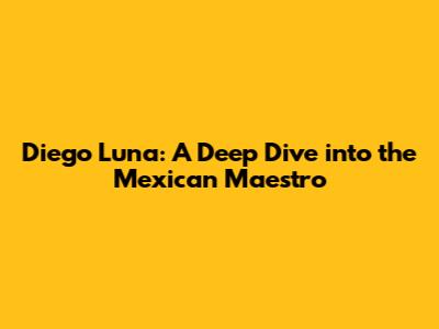 Diego Luna: A Deep Dive into the Mexican Maestro