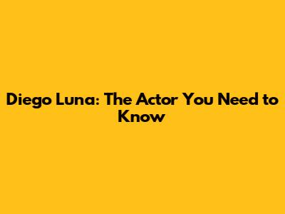 Diego Luna: The Actor You Need to Know