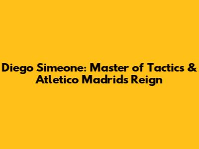 Diego Simeone: Master of Tactics & Atletico Madrid's Reign