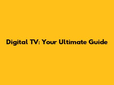 Digital TV: Your Ultimate Guide