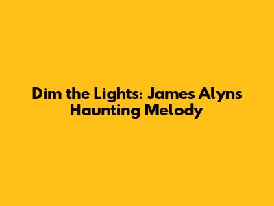 Dim the Lights: James Alyn's Haunting Melody