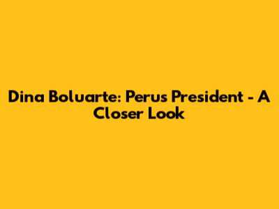 Dina Boluarte: Peru's President - A Closer Look