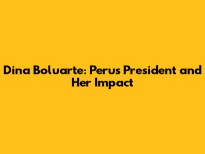 Dina Boluarte: Peru's President and Her Impact