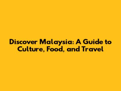 Discover Malaysia: A Guide to Culture, Food, and Travel