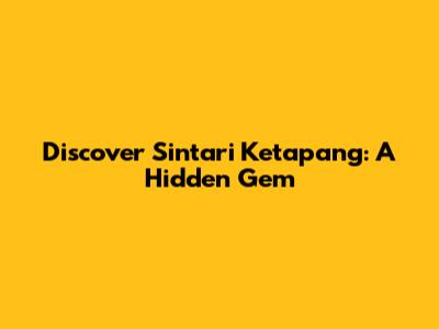 Discover Sintari Ketapang: A Hidden Gem