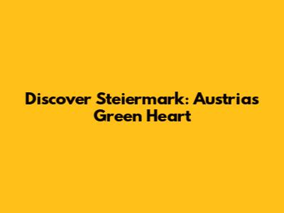 Discover Steiermark: Austria's Green Heart