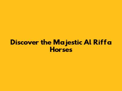 Discover the Majestic Al Riffa Horses