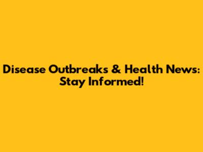 Disease Outbreaks & Health News: Stay Informed!