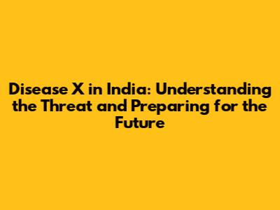 Disease X in India: Understanding the Threat and Preparing for the Future