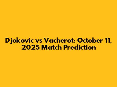 Djokovic vs Vacherot: October 11, 2025 Match Prediction