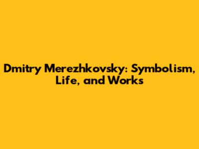 Dmitry Merezhkovsky: Symbolism, Life, and Works