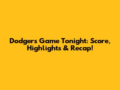 Dodgers Game Tonight: Score, Highlights & Recap!