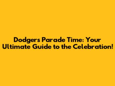 Dodgers Parade Time: Your Ultimate Guide to the Celebration!