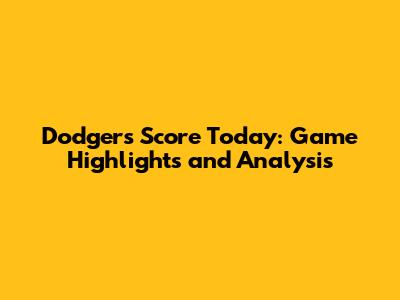Dodgers Score Today: Game Highlights and Analysis