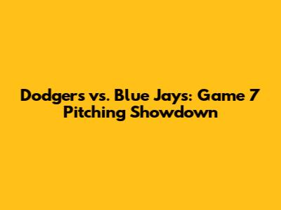 Dodgers vs. Blue Jays: Game 7 Pitching Showdown