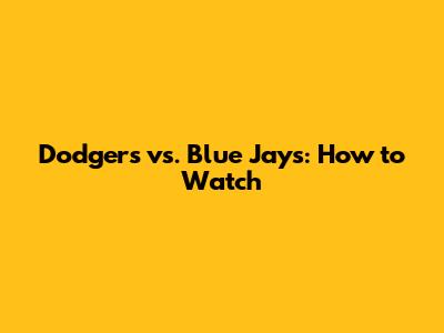 Dodgers vs. Blue Jays: How to Watch