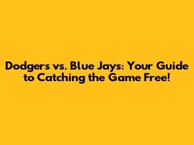 Dodgers vs. Blue Jays: Your Guide to Catching the Game Free!