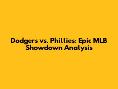 Dodgers vs. Phillies: Epic MLB Showdown Analysis